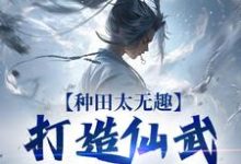 种田太无趣,打造仙武家族才酷热门小说(夏言童颖月)在线阅读无弹窗-维C文学