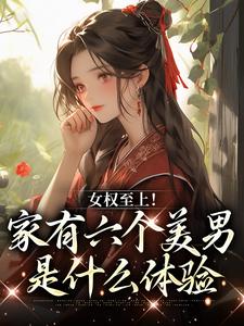 女权至上！家有六个美男是什么体验完结版言卿免费阅读大结局