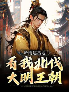岭南建基地，看我北伐大明王朝热门小说(虾仁)在线阅读无弹窗