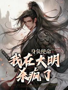 身负使命，我在大明杀疯了大结局，李景隆朱标小说无广告阅读
