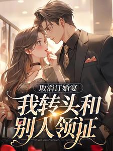 取消订婚宴，我转头和别人领证最新章节取消订婚宴，我转头和别人领证在线阅读
