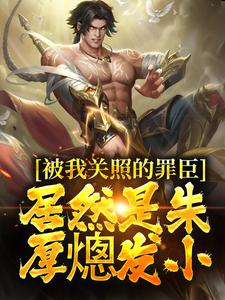 周楚陆婉儿小说的结局在哪可以看，被我关照的罪臣，居然是朱厚熜发小免费阅读完结版