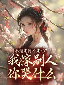主角是柳眠眠谢凌渊的小说不是走肾不走心？我嫁别人你哭什么在哪免费看