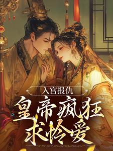 求助这本入宫报仇，皇帝疯狂求怜爱小说在哪里可以看完结版