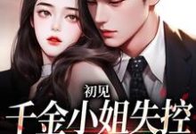 求助这本初见,千金小姐失控撩他上瘾小说在哪里可以看完结版-维C文学