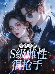 穿越兽世，S级雌性很抢手小说最新章节在哪里可以免费看