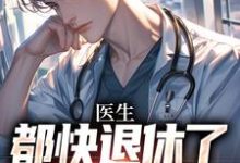 医生：都快退休了，系统才来小说资源求分享，医生：都快退休了，系统才来许秋唐安在线阅读-维C文学