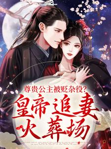 尊贵公主被贬杂役？皇帝追妻火葬场最新章节尊贵公主被贬杂役？皇帝追妻火葬场在线阅读