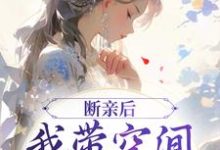 断亲后,我带空间逃荒养崽崽(许知意沈无忧)最新章节在线阅读-维C文学