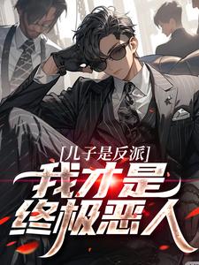 儿子是反派？我才是终极恶人（杨天明）最新章节在线阅读