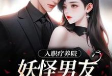 入职疗养院，妖怪男友天天要抱抱免费阅读(南栖时屿)小说免费读最新章节-维C文学