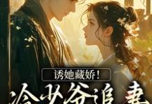 完结版诱她藏娇!冷少爷追妻蓄谋已久在哪免费看,虞姻裴钰小说在线阅读-维C文学