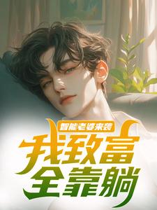 智能老婆来袭，我致富全靠躺最新章节智能老婆来袭，我致富全靠躺在线阅读