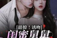 甜撩！诱吻！闺蜜舅舅他又撩又宠（主角陆小乔周启正）完结版免费阅读-维C文学