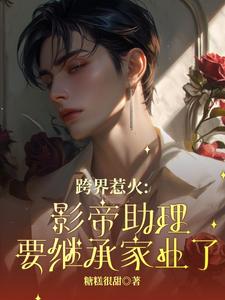 薄瑾行小说免费阅读最新章节列表，跨界惹火：影帝助理要继承家业了小说在线看