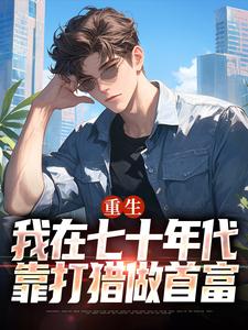 重生：我在七十年代靠打猎做首富大结局，广浩艾晓芳小说无广告阅读