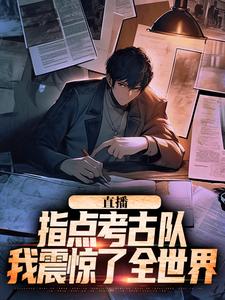 小说直播：指点考古队，我震惊了全世界（楚远热巴）最新章节在哪看