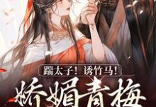 踹太子！诱竹马！娇媚青梅撩疯了免费阅读，沈知意李煦大结局无弹窗-维C文学