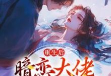 重生后，暗恋大佬成了粘人精小说最新章节在哪里可以免费看-维C文学