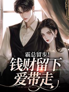 求助这本霸总留步！钱财留下爱带走小说在哪里可以看完结版