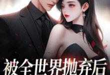 连祁华西楼最新章节列表被全世界抛弃后,他救我出深渊免费阅读-维C文学