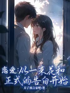 精彩章节阅读恋爱：从一束花和正式的告白开始(李牧江锦书)免费小说在线看