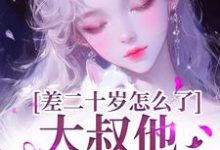差二十岁怎么了,大叔他又野又撩小说资源求分享,差二十岁怎么了,大叔他又野又撩顾怀铭叶橙在线阅读-维C文学