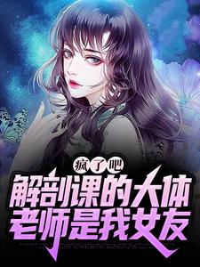 姜宁小雨最新章节疯了吧，解剖课的大体老师是我女友免费阅读