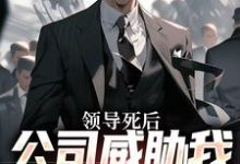 林恒小说免费阅读最新章节列表,领导死后,公司威胁我污蔑他小说在线看-维C文学