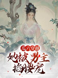 瓜六零零八最新章节列表瓜六穿越，她被男主掐腰宠免费阅读