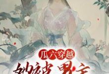 瓜六零零八最新章节瓜六穿越,她被男主掐腰宠免费阅读-维C文学