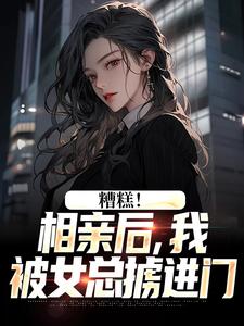 糟糕！相亲后，我被女总掳进门（陈楚河）最新章节免费在线阅读