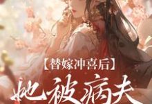 替嫁冲喜后,她被病夫宠上天小说资源求分享,替嫁冲喜后,她被病夫宠上天纪棠谢知行在线阅读-维C文学