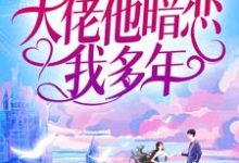 婚后才知，大佬他暗恋我多年小说最新章节在哪里可以免费看-维C文学