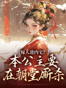 嫁人进内宅？本公主要在朝堂厮杀小说最新章节在哪里可以免费看