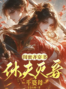 求助这本闺蜜齐穿书！休夫灭妾，斗婆母小说在哪里可以看完结版