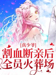 完结版真少爷割血断亲后，全员火葬场在哪免费看，时初一小说在线阅读