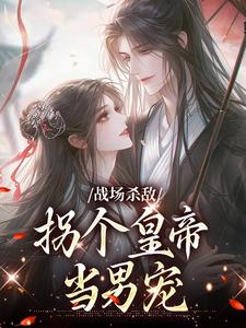 战场杀敌，拐个皇帝当男宠精彩章节在线免费阅读（季姜顾雁行）