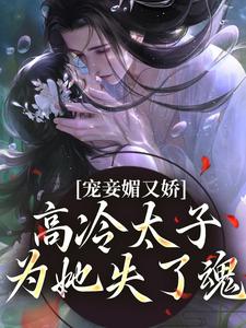 主角是宁宁萧璲的小说宠妾媚又娇，高冷太子为她失了魂在哪免费看