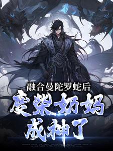 主角是林墨的小说融合曼陀罗蛇后，废柴奶妈成神了在哪免费看