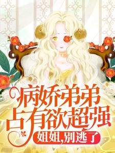 病娇弟弟占有欲超强：姐姐，别逃了！（顾辛苏婳）最新章节免费阅读