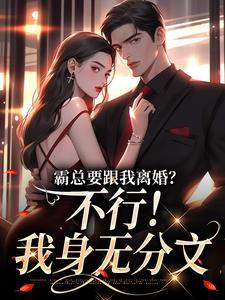 小说霸总要跟我离婚？不行！我身无分文（明姝）最新章节在哪看