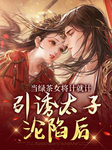 精彩章节阅读当绿茶女将计就计，引诱太子沦陷后(楚鸣乔)免费小说在线看