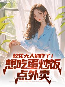 精彩章节阅读校花大人别作了！想吃蛋炒饭点外卖(时远苏意)免费小说在线看