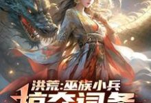 精彩章节阅读洪荒:巫族小兵,掠夺词条成盘古(祝玄)免费小说在线看-维C文学