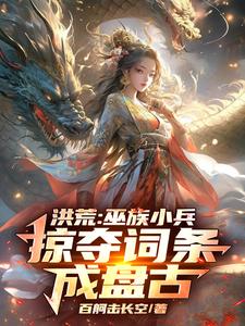 精彩章节阅读洪荒：巫族小兵，掠夺词条成盘古(祝玄)免费小说在线看