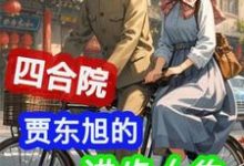 四合院:贾东旭的进步人生(贾东旭)最新章节免费在线阅读-维C文学