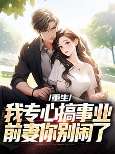 重生：我专心搞事业，前妻你别闹了在线看，叶湫姜雨薇小说大结局在哪免费看