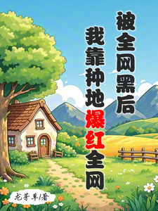 小说被全网黑后，我靠种地爆红全网（江晚柠裴时晏）最新章节在哪看
