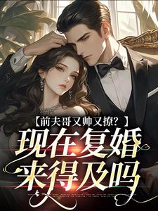 前夫哥又帅又撩？现在复婚来得及吗免费阅读，安婳肖政大结局无弹窗
